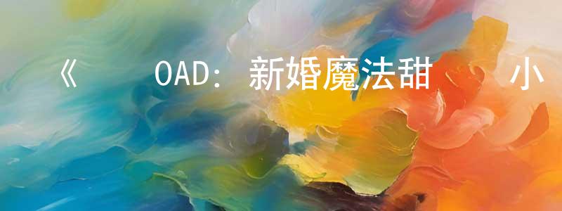 陳盈杰發布《偽戀OAD：新婚魔法甜點師小咲醬!!》詳情介紹_偽戀OAD：新婚魔法甜點師小咲醬!!HD中字在線觀看_偽戀OAD：新婚魔法甜點師小咲醬!!迅雷下載_日漫